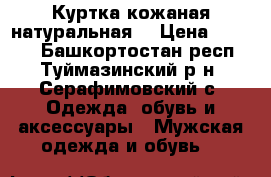 Куртка кожаная натуральная. › Цена ­ 5 000 - Башкортостан респ., Туймазинский р-н, Серафимовский с. Одежда, обувь и аксессуары » Мужская одежда и обувь   